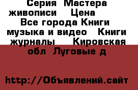 Серия “Мастера живописи“ › Цена ­ 300 - Все города Книги, музыка и видео » Книги, журналы   . Кировская обл.,Луговые д.